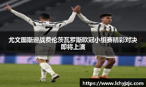 尤文图斯迎战费伦茨瓦罗斯欧冠小组赛精彩对决即将上演