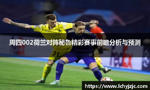 周四002荷兰对阵秘鲁精彩赛事前瞻分析与预测