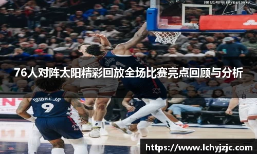 76人对阵太阳精彩回放全场比赛亮点回顾与分析