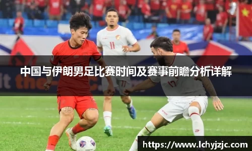 中国与伊朗男足比赛时间及赛事前瞻分析详解