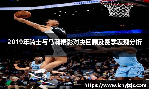 2019年骑士与马刺精彩对决回顾及赛季表现分析