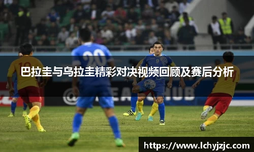 巴拉圭与乌拉圭精彩对决视频回顾及赛后分析