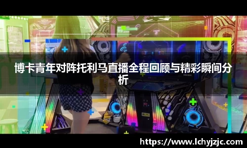 博卡青年对阵托利马直播全程回顾与精彩瞬间分析