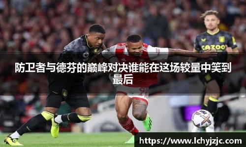 防卫者与德芬的巅峰对决谁能在这场较量中笑到最后